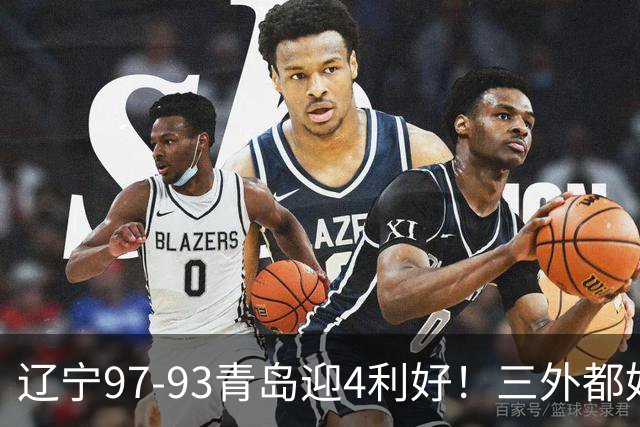 辽宁97-93青岛迎4利好！三外都好用，段睿骐攻守兼备，付豪强篮板